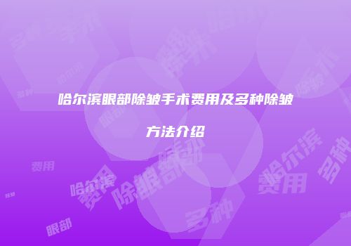 哈尔滨眼部除皱手术费用及多种除皱方法介绍