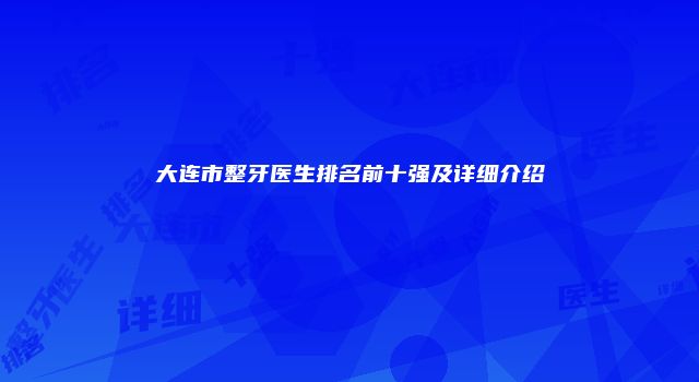 大连市整牙医生排名前十强及详细介绍