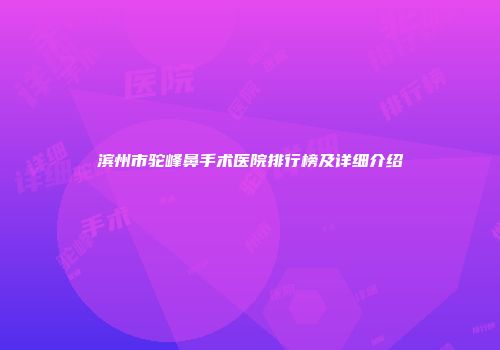 滨州市驼峰鼻手术医院排行榜及详细介绍