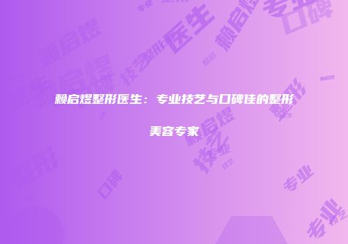 赖启煜整形医生：专业技艺与口碑佳的整形美容专家