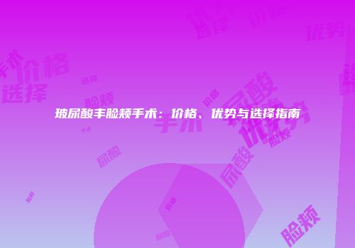 玻尿酸丰脸颊手术：价格、优势与选择指南