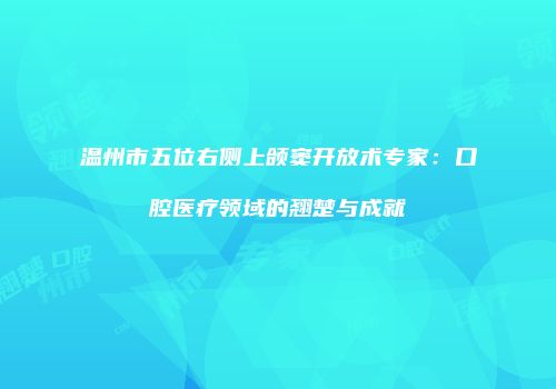 温州市五位右侧上颌窦开放术专家：口腔医疗领域的翘楚与成就