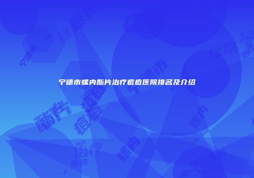 宁德市螺内酯片治疗痘痘医院排名及介绍