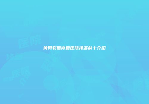 黄冈裂唇修复医院排名前十介绍
