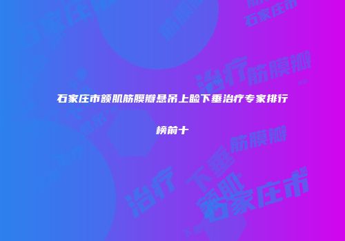 石家庄市额肌筋膜瓣悬吊上睑下垂治疗专家排行榜前十
