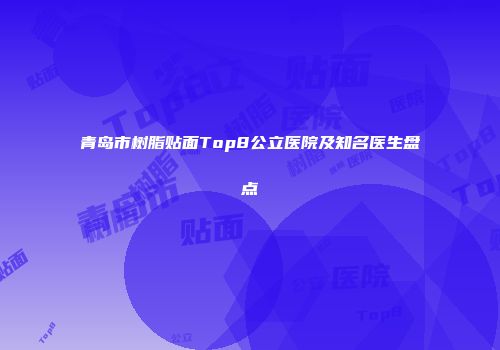 青岛市树脂贴面Top8公立医院及知名医生盘点