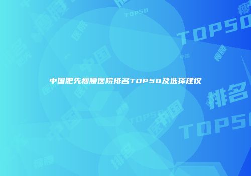 中国肥先瘦腰医院排名TOP50及选择建议