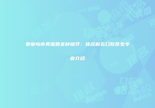 秦皇岛市美国皓圣种植牙：排名前五口腔医生专业介绍