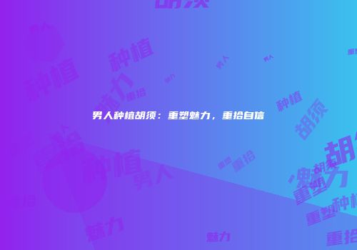 男人种植胡须：重塑魅力，重拾自信