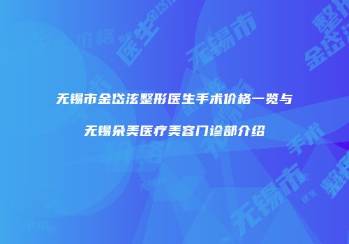 无锡市金岱泫整形医生手术价格一览与无锡朵美医疗美容门诊部介绍