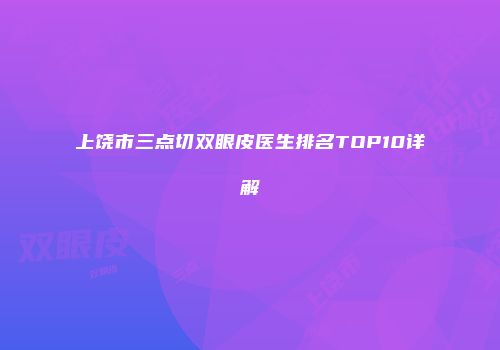 上饶市三点切双眼皮医生排名TOP10详解