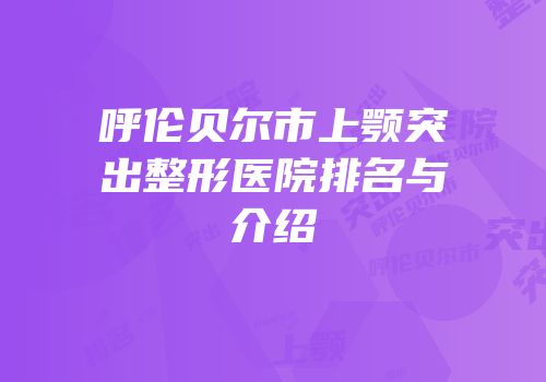 呼伦贝尔市上颚突出整形医院排名与介绍