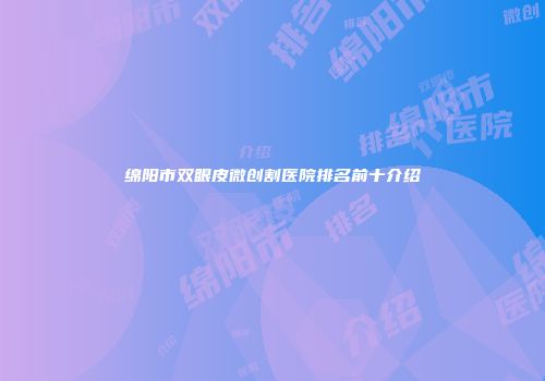 绵阳市双眼皮微创割医院排名前十介绍