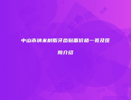 中山市纳米树脂牙齿贴面价格一览及医院介绍