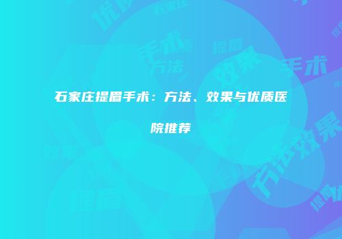 石家庄提眉手术：方法、效果与优质医院推荐