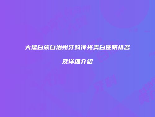 大理白族自治州牙科冷光美白医院排名及详细介绍