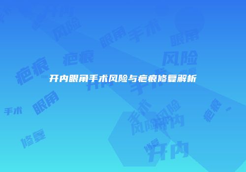 开内眼角手术风险与疤痕修复解析