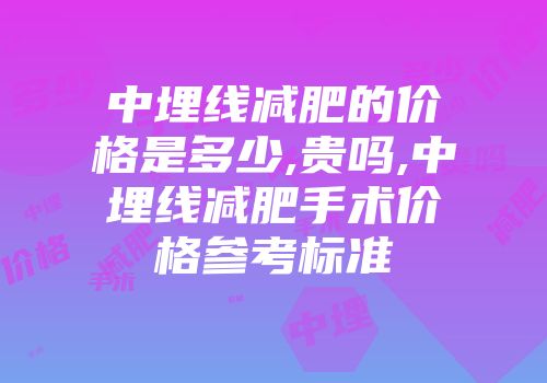 中埋线减肥的价格是多少,贵吗,中埋线减肥手术价格参考标准