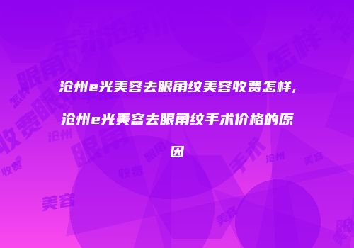 沧州e光美容去眼角纹美容收费怎样,沧州e光美容去眼角纹手术价格的原因