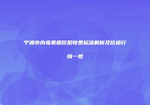 宁波市肉毒素瘦咬肌收费标准解析及价格行情一览