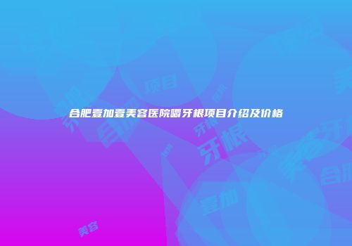 合肥壹加壹美容医院嚼牙根项目介绍及价格