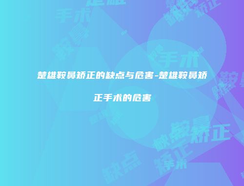 楚雄鞍鼻矫正的缺点与危害-楚雄鞍鼻矫正手术的危害