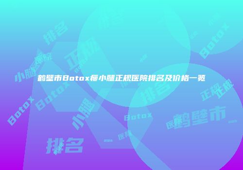 鹤壁市Botox瘦小腿正规医院排名及价格一览