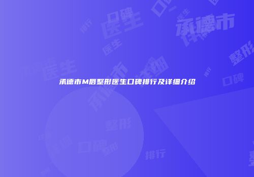 承德市M唇整形医生口碑排行及详细介绍