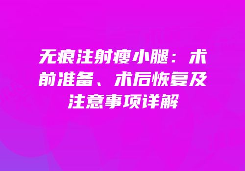 无痕注射瘦小腿：术前准备、术后恢复及注意事项详解