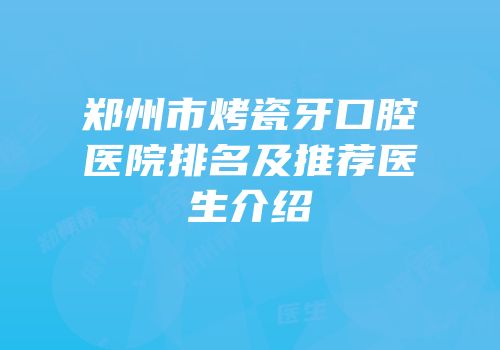 郑州市烤瓷牙口腔医院排名及推荐医生介绍