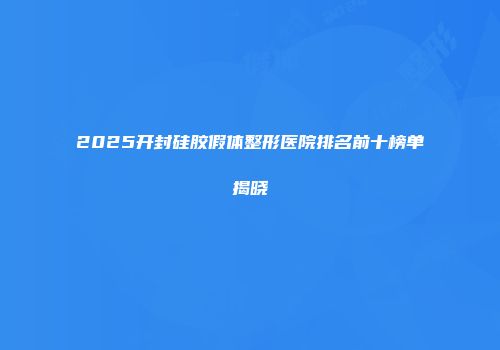 2025开封硅胶假体整形医院排名前十榜单揭晓