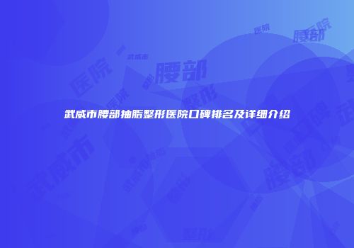 武威市腰部抽脂整形医院口碑排名及详细介绍