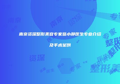 南京资深整形美容专家葛小静医生专业介绍及手术案例