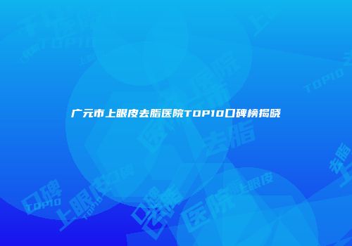 广元市上眼皮去脂医院TOP10口碑榜揭晓