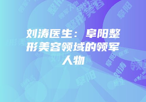 刘涛医生：阜阳整形美容领域的领军人物