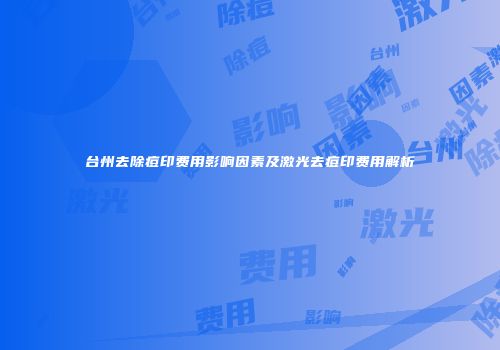 台州去除痘印费用影响因素及激光去痘印费用解析