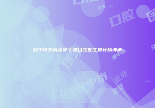 晋中市外科正牙手术口腔医生排行榜详解