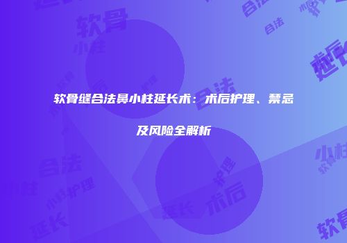 软骨缝合法鼻小柱延长术：术后护理、禁忌及风险全解析