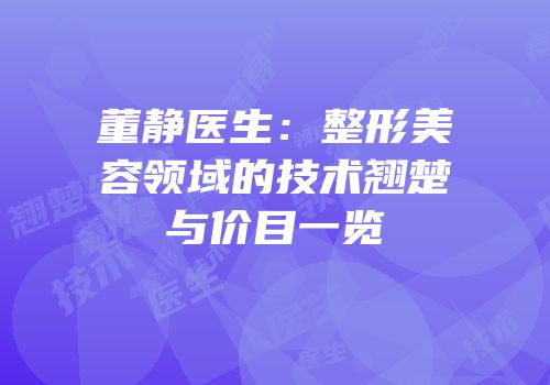 董静医生：整形美容领域的技术翘楚与价目一览