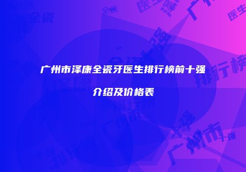 广州市泽康全瓷牙医生排行榜前十强介绍及价格表
