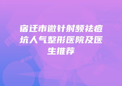 宿迁市微针射频祛痘坑人气整形医院及医生推荐