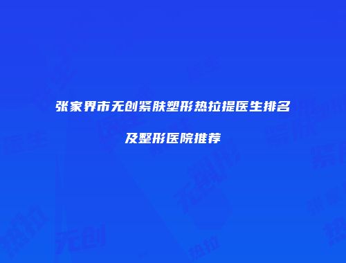 张家界市无创紧肤塑形热拉提医生排名及整形医院推荐