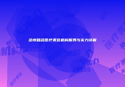 沧州知名医疗美容机构服务与实力详解
