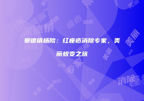 景德镇杨院：红痤疮消除专家，美丽蜕变之旅