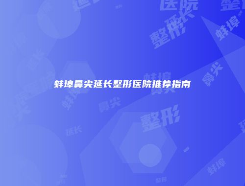蚌埠鼻尖延长整形医院推荐指南