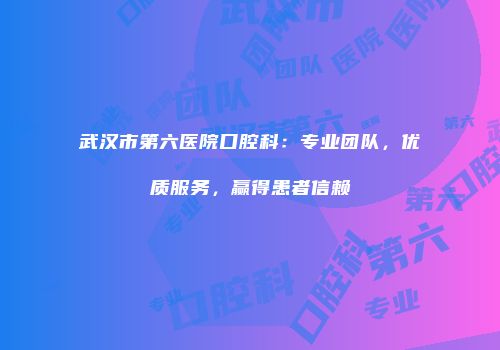 武汉市第六医院口腔科：专业团队，优质服务，赢得患者信赖