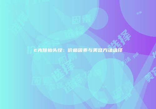 E光除抬头纹：价格因素与美容方法选择