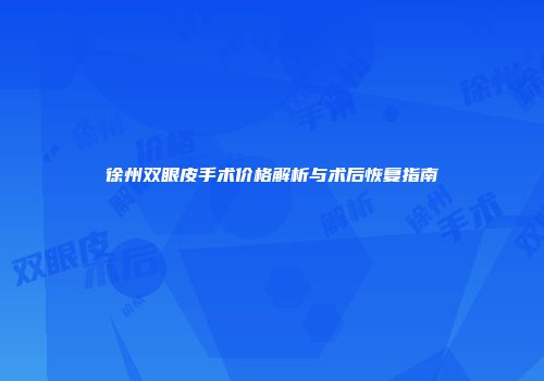徐州双眼皮手术价格解析与术后恢复指南