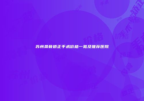 苏州鼻骨矫正手术价格一览及推荐医院