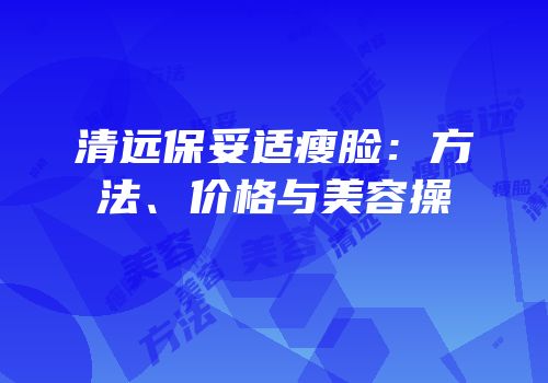 清远保妥适瘦脸：方法、价格与美容操